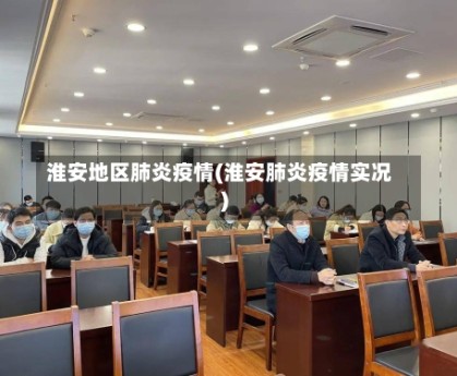 淮安地区肺炎疫情(淮安肺炎疫情实况)