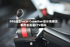 FOS选定Incat Crowther设计壳牌文莱作业高速CTV船队