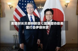 美国财长贝森特敦促七国集团协助美国打击伊朗财政