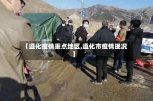 【遵化疫情重点地区,遵化市疫情现况】