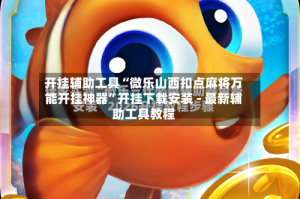 开挂辅助工具“微乐山西扣点麻将万能开挂神器”开挂下载安装 - 最新辅助工具教程