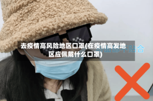 去疫情高风险地区口罩(在疫情高发地区应佩戴什么口罩)