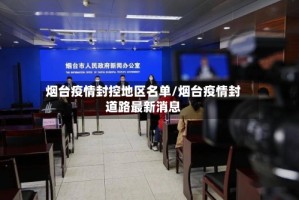 烟台疫情封控地区名单/烟台疫情封道路最新消息