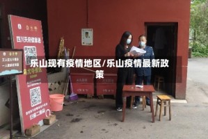乐山现有疫情地区/乐山疫情最新政策