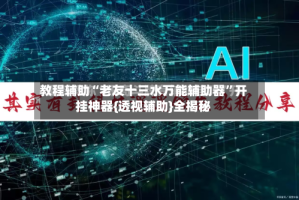 教程辅助“老友十三水万能辅助器”开挂神器{透视辅助}全揭秘