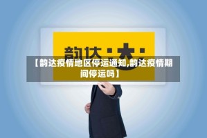 【韵达疫情地区停运通知,韵达疫情期间停运吗】
