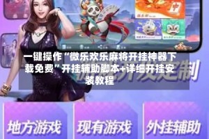 一键操作“微乐欢乐麻将开挂神器下载免费”开挂辅助脚本+详细开挂安装教程