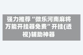 强力推荐“微乐河南麻将万能开挂器免费”开挂(透视)辅助神器