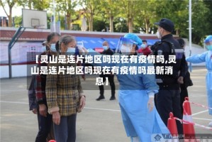 【灵山是连片地区吗现在有疫情吗,灵山是连片地区吗现在有疫情吗最新消息】