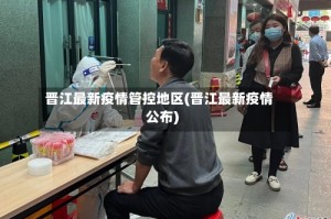 晋江最新疫情管控地区(晋江最新疫情公布)