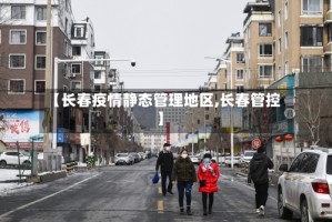 【长春疫情静态管理地区,长春管控】