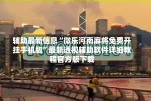 辅助最新信息“微乐河南麻将免费开挂手机版”最新透视辅助软件详细教程官方版下载