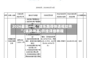 2026最新一代“微乐跑得快透视软件”(辅助神器)开挂详细教程