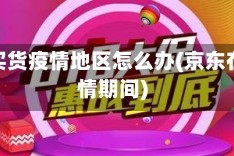 京东买货疫情地区怎么办(京东在疫情期间)