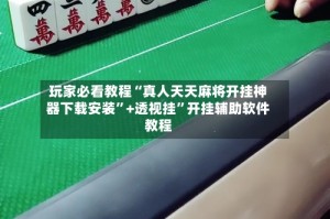 玩家必看教程“真人天天麻将开挂神器下载安装”+透视挂”开挂辅助软件教程