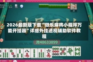 2026最新版下载“微乐麻将小程序万能开挂器”详细外挂透视辅助软件教程