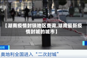 【湖南疫情封锁地区查询,湖南最新疫情封城的城市】