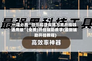 一键必胜“微乐福建麻将万能开挂器通用版”(免费)开挂辅助教学(最新辅助开挂教程)