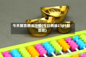 今天期货燃油行情(今日燃油2101期货吧)