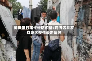 海淀区铁家坟地区疫情/海淀区铁家坟地区疫情最新情况