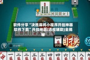 软件分享“决胜麻将小程序开挂神器软件下载”开挂神器{透视辅助}全揭秘