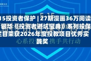 515投资者保护 | 27期漫画36万阅读！银华《投资者避坑宝典》系列投保栏目荣获2026年度投教项目优秀实践奖