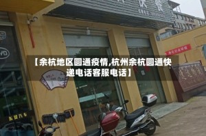 【余杭地区圆通疫情,杭州余杭圆通快递电话客服电话】