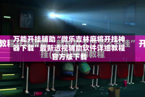 万能开挂辅助“微乐吉林麻将开挂神器下载”最新透视辅助软件详细教程官方版下载
