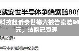闻泰科技起诉安世等六被告索赔80亿元，法院已受理