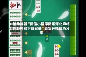 辅助神器“微信小程序微乐河北麻将外卦神器下载安装”真实开挂技巧分享