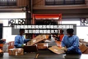 【疫情最新发现地区有哪些,疫情最新发现地区有哪些地方】