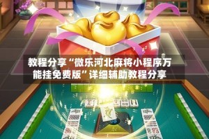 教程分享“微乐河北麻将小程序万能挂免费版”详细辅助教程分享