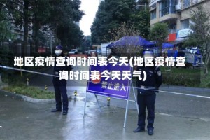 地区疫情查询时间表今天(地区疫情查询时间表今天天气)