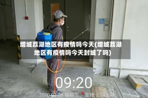 增城荔湖地区有疫情吗今天(增城荔湖地区有疫情吗今天封城了吗)