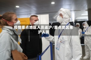 疫情重点地区人员返沪/重点地区来沪人员