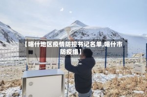 【喀什地区疫情防控书记名单,喀什市防疫组】