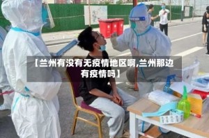 【兰州有没有无疫情地区啊,兰州那边有疫情吗】