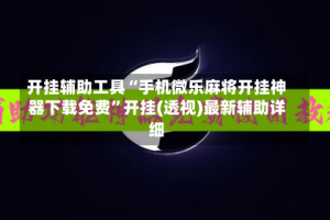 开挂辅助工具“手机微乐麻将开挂神器下载免费”开挂(透视)最新辅助详细