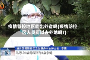 疫情管控地区能出外省吗(疫情防控区人员可以去外地吗?)