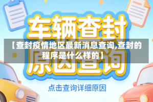 【查封疫情地区最新消息查询,查封的程序是什么样的】