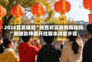 2026首发辅助“陕西欢喜麻将有挂吗”附辅助神器开挂脚本详细步骤