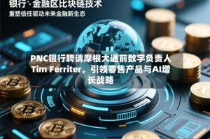 PNC银行聘请摩根大通前数字负责人Tim Ferriter，引领零售产品与AI增长战略