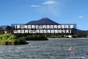 【茅山地区有仑山吗现在有疫情吗,茅山地区有仑山吗现在有疫情吗今天】