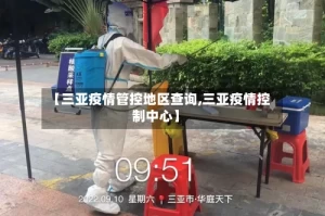 【三亚疫情管控地区查询,三亚疫情控制中心】