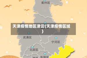 天津疫情地区津云(天津疫情区域)