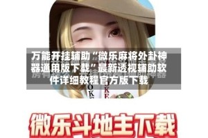 万能开挂辅助“微乐麻将外卦神器通用版下载”最新透视辅助软件详细教程官方版下载