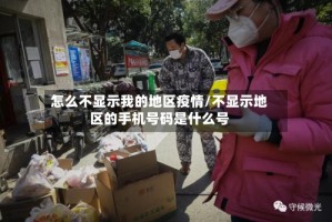 怎么不显示我的地区疫情/不显示地区的手机号码是什么号