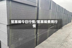 聚苯烯今日行情/聚苯烯费用行情