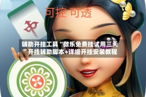 辅助开挂工具“微乐免费挂试用三天”开挂辅助脚本+详细开挂安装教程