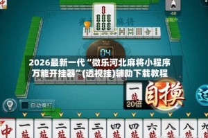 2026最新一代“微乐河北麻将小程序万能开挂器”(透视挂)辅助下载教程